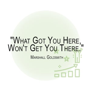 _What Got You Here, Won't Get You There._ Marshall Goldsmith